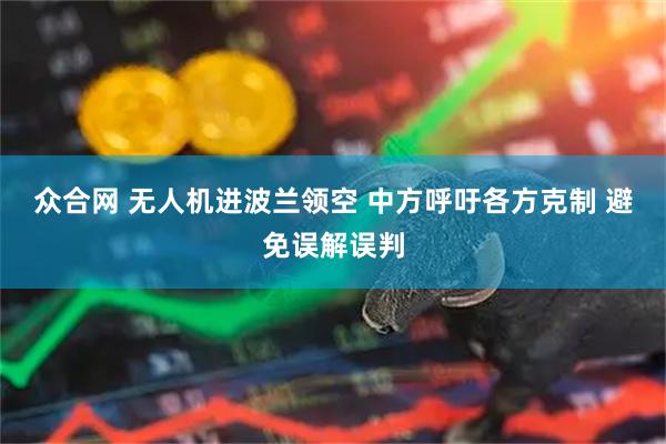 眾合網(wǎng) 無人機進波蘭領(lǐng)空 中方呼吁各方克制 避免誤解誤判