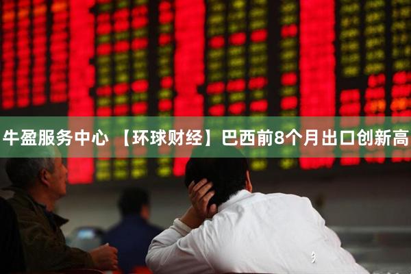 牛盈服務中心 【環球財經】巴西前8個月出口創新高