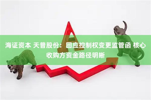海證資本 天普股份：回應控制權變更監管函 核心收購方資金路徑明晰