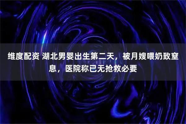 維度配資 湖北男嬰出生第二天，被月嫂喂奶致窒息，醫院稱已無搶救必要