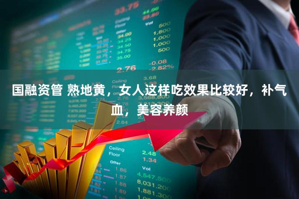 國融資管 熟地黃，女人這樣吃效果比較好，補氣血，美容養顏