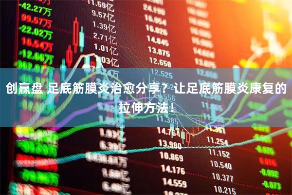 創贏盤 足底筋膜炎治愈分享？讓足底筋膜炎康復的拉伸方法！