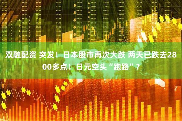 雙融配資 突發(fā)！日本股市再次大跌 兩天已跌去2800多點(diǎn)！日元空頭“跑路”？