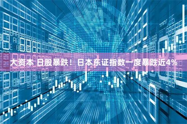 大資本 日股暴跌！日本東證指數(shù)一度暴跌近4%