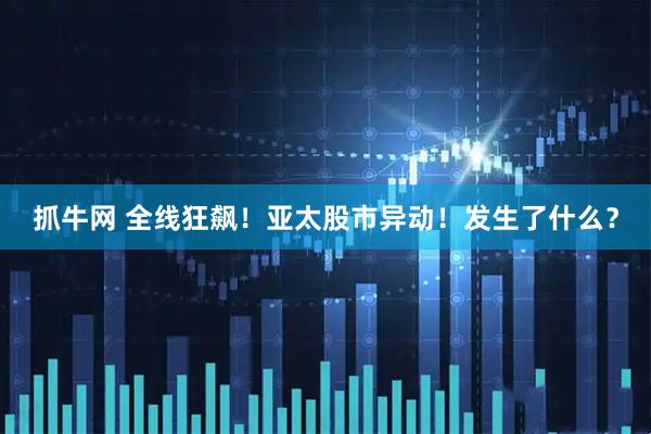抓牛網(wǎng) 全線狂飆！亞太股市異動！發(fā)生了什么？