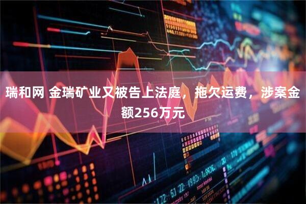 瑞和網 金瑞礦業又被告上法庭，拖欠運費，涉案金額256萬元