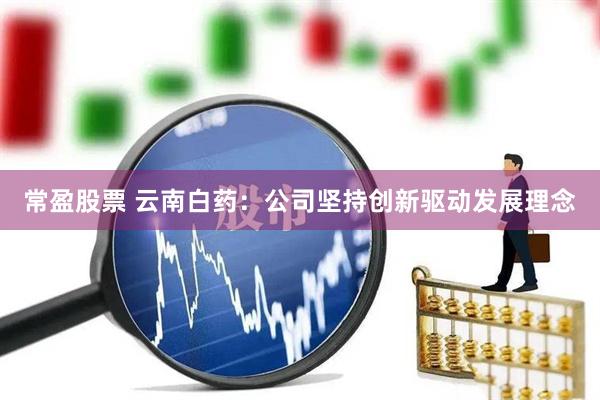 常盈股票 云南白藥：公司堅持創(chuàng)新驅動發(fā)展理念