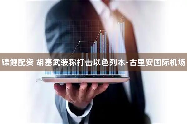 錦鯉配資 胡塞武裝稱打擊以色列本-古里安國際機場